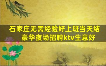 石家庄无需经验好上班当天结 豪华夜场招聘ktv生意好